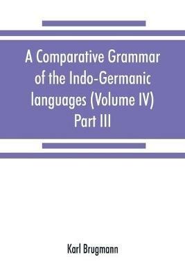 A comparative grammar of the Indo-Germanic languages. A concise exposition of the history of Sanskrit, Old Iranian (Avestic and Old Persian) Old Armenian, Old Greek, Latin, Umbrian-Samnitic, Old Irish, Gothic, Old High German, Lithuanian and Old Church Slavo - Karl Brugmann - cover