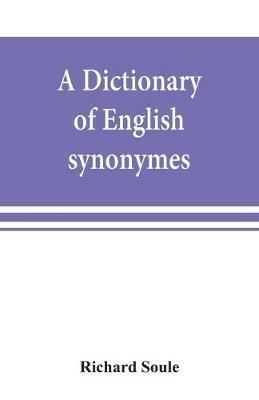 A dictionary of English synonymes and synonymous or parallel expressions, designed as a practical guide to aptness and variety of phraseology - Richard Soule - cover