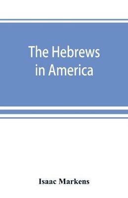 The Hebrews in America. A series of historical and biographical sketches - Isaac Markens - cover