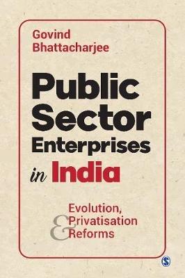 Public Sector Enterprises in India: Evolution, Privatisation and Reforms - Govind Bhattacharjee - cover