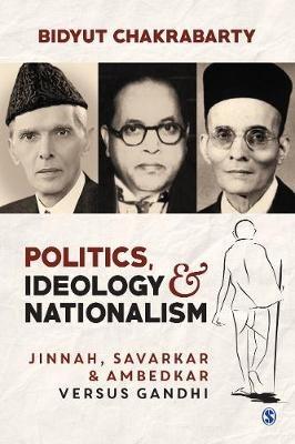 Politics, Ideology and Nationalism: Jinnah, Savarkar and Ambedkar versus Gandhi - Bidyut Chakrabarty - cover