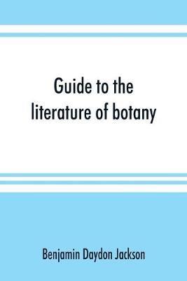 Guide to the literature of botany. Being a classified selection of botanical works, including nearly 6000 titles not given in Pritzel's 'Thesaurus.' - Benjamin Daydon Jackson - cover