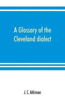 A glossary of the Cleveland dialect: explanatory, derivative, and critical - J C Atkinson - cover