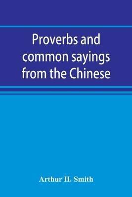Proverbs and common sayings from the Chinese: together with much related and unrelated matter, interspersed with observations on Chinese things-in-general - Arthur H Smith - cover