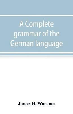A complete grammar of the German language: with exercises, readings, conversations, paradigms, and an adequate vocabulary - James H Worman - cover