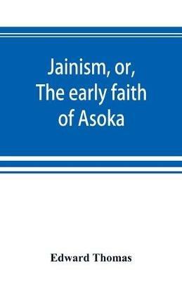 Jainism, or, The early faith of Asoka: with illus. of the ancient religions of the East, from the pantheon of the Indo-Scythians; to which is prefixed a notice on Bactrian coins and Indian dates - Edward Thomas - cover