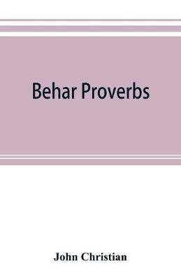 Behar proverbs: classified and arranged according to their subject-matter and translated into English with notes illustrating the social custom, popular Superstition, and Every-day life of the people, and giving the tales and folk-lore on which they are founded - John Christian - cover