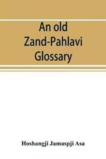 An old Zand-Pahlavi glossary. Edited in original characters with a transliteration in Roman letters, an English translation and an alphabetical index