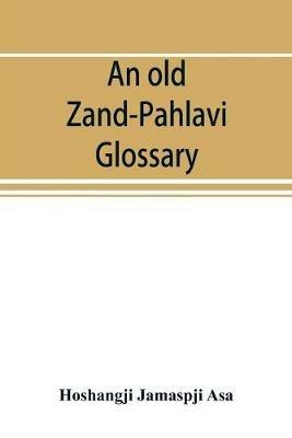 An old Zand-Pahlavi glossary. Edited in original characters with a transliteration in Roman letters, an English translation and an alphabetical index - Hoshangji Jamaspji Asa - cover
