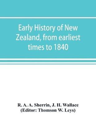Early history of New Zealand, from earliest times to 1840 - R A a Sherrin,J H Wallace - cover