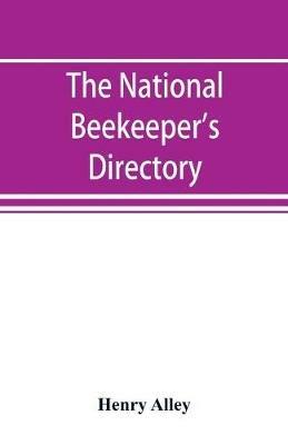 The national beekeeper's directory, containing a classified list of the beekeepers of the United States and Canada; with essays and hints regarding the successful management of the apiary - Henry Alley - cover