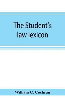 The student's law lexicon: a dictionary of legal words and phrases: with appendices - William C Cochran - cover