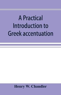 A practical introduction to Greek accentuation - Henry W Chandler - cover