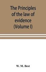 The principles of the law of evidence; with elementary rules for conducting the examination and cross-examination of witnesses (Volume I)