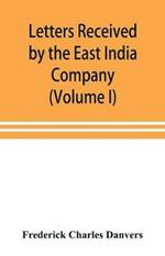 Letters received by the East India Company from its servants in the East (Volume I) 1602-1613