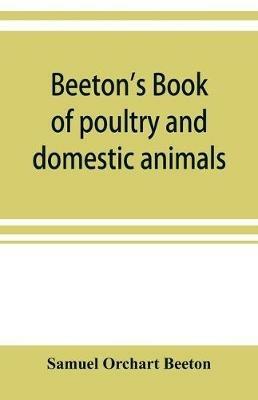 Beeton's book of poultry and domestic animals: showing how to rear and manage them, in sickness and in health - Samuel Orchart Beeton - cover