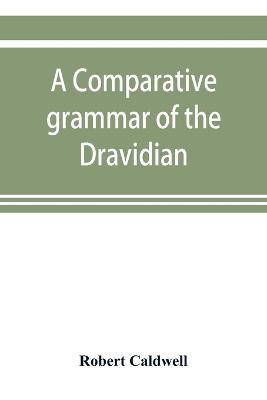 A comparative grammar of the Dravidian or south-Indian family of languages - Robert Caldwell - cover