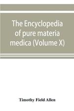 The encyclopedia of pure materia medica; a record of the positive effects of drugs upon the healthy human organism (Volume X)
