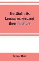 The Uiolin, its famous makers and their imitators