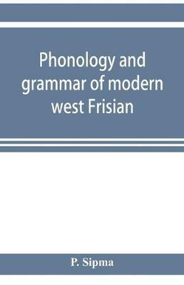 Phonology and grammar of modern west Frisian, with phonetic texts and glossary - P Sipma - cover