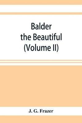 Balder the Beautiful; The Fire-Festivals of Europe and the Doctrine of the External Soul (Volume II) - J G Frazer - cover