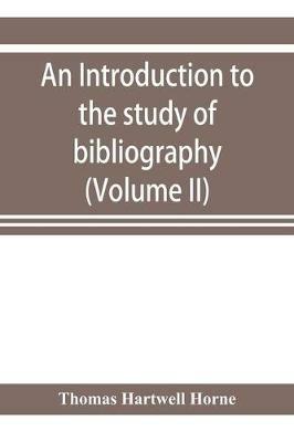 An introduction to the study of bibliography: to which is prefixed A Memoir on the public libraries of the antients (Volume II) - Thomas Hartwell Horne - cover