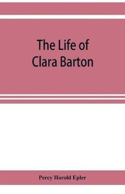 The life of Clara Barton - Percy Harold Epler - cover