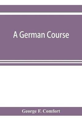 A German course: adapted to use in colleges, high schools, and academies - George F Comfort - cover