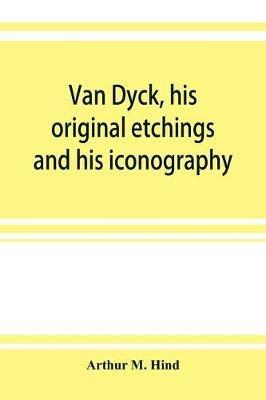 Van Dyck, his original etchings and his iconography - Arthur M Hind - cover