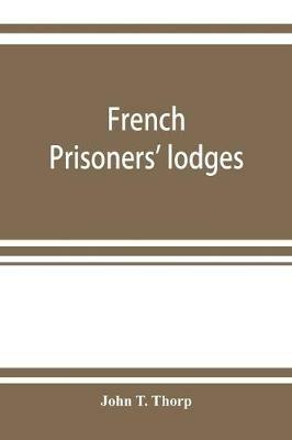 French prisoners' lodges. A brief account of twenty-six lodges and chapters of freemasons, established and conducted by French prisoners of war in England and elsewhere, between 1756 and 1814. Illustrated by eighteen plates, consisting of facsimiles of ori - John T Thorp - cover