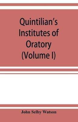 Quintilian's Institutes of oratory; or, Education of an orator. In twelve books (Volume I) - John Selby Watson - cover