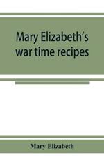Mary Elizabeth's war time recipes; Containing Many Simple but excellent recipes. For Wheatless cakes and Bread, Meatless Dishes, Sugarless Candies, Delicious War Time desserts, and many other delectable Economy Dishes
