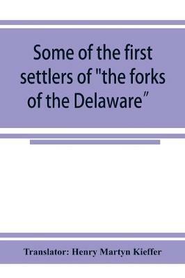 Some of the first settlers of the forks of the Delaware and their descendants: being a translation from the German of the record books of the First Reformed Church of Easton, Penna., from 1760 to 1852 - Translator Henry Martyn Kieffer - cover