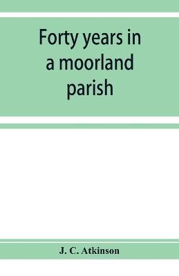 Forty years in a moorland parish; reminiscences and researches in Danby in Cleveland - J C Atkinson - cover