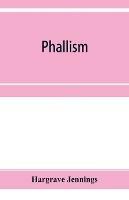 Phallism: a description of the worship of lingam-yoni in various parts of the world, and in different ages, with an account of ancient & modern crosses, particularly of the Crux Ansata, or handled cross, and other symbols connected with the mysteries of sex worship - Hargrave Jennings - cover