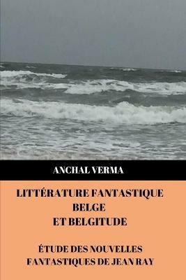 Litterature Fantastique Belge et Belgitude: Etude des nouvelles fantastiques de Jean Ray - Anchal Verma - cover