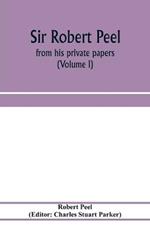 Sir Robert Peel: from his private papers (Volume I)