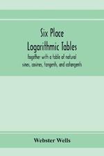 Six place logarithmic tables, together with a table of natural sines, cosines, tangents, and cotangents