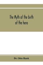 The myth of the birth of the hero; a psychological interpretation of mythology
