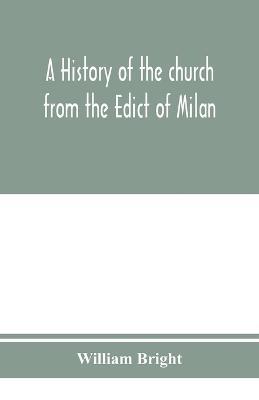 A history of the church from the Edict of Milan, A.D. 313, to the Council of Chalcedon, A.D. 451 - William Bright - cover