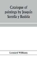 Catalogue of paintings by Joaqui´n Sorolla y Bastida, under the management of the Hispanic Society of America, February 14 to March 12, 1911