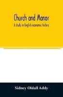 Church and manor; a study in English economic history - Sidney Oldall Addy - cover