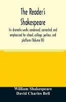 The reader's Shakespeare: his dramatic works condensed, connected, and emphasized for school, college, parlour, and platform (Volume III)