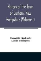 History of the town of Durham, New Hampshire: (Oyster River Plantation) with genealogical notes (Volume I) - Everett S Stackpole,Lucien Thompson - cover