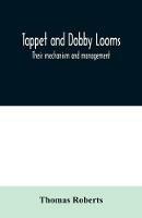 Tappet and dobby looms: their mechanism and management - Thomas Roberts - cover