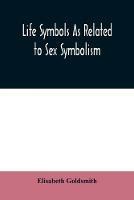 Life symbols as related to sex symbolism: a brief study into the origin and significance of certain symbols which have been found in all civilisations, such as the cross, the circle, the serpent, the triangle, the tree of life, the swastika, and other solar emblems, showing the unity and simplicit