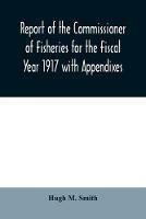 Report of the Commissioner of Fisheries for the Fiscal Year 1917 with Appendixes