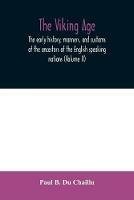 The viking age: the early history, manners, and customs of the ancestors of the English speaking nations (Volume II)