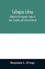 Colloquia latina. Adapted to the beginners' books of Jones, Leighton, and Collar and Daniell