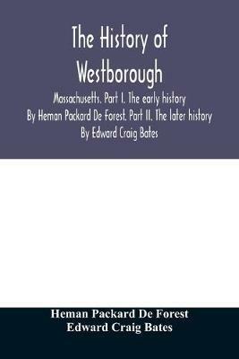 The history of Westborough, Massachusetts. Part I. The early history. By Heman Packard De Forest. Part II. The later history. By Edward Craig Bates - Heman Packard de Forest,Edward Craig Bates - cover